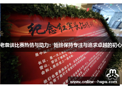 老詹谈比赛热情与动力:始终保持专注与追求卓越的初心 老詹谈比赛热情与动力:始终保持专注与追求卓越的初心