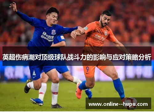 英超伤病潮对顶级球队战斗力的影响与应对策略分析 英超伤病潮对顶级球队战斗力的影响与应对策略分析