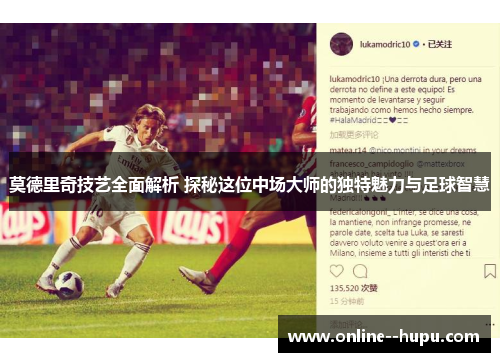 莫德里奇技艺全面解析 探秘这位中场大师的独特魅力与足球智慧