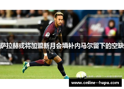 萨拉赫或将加盟新月会填补内马尔留下的空缺