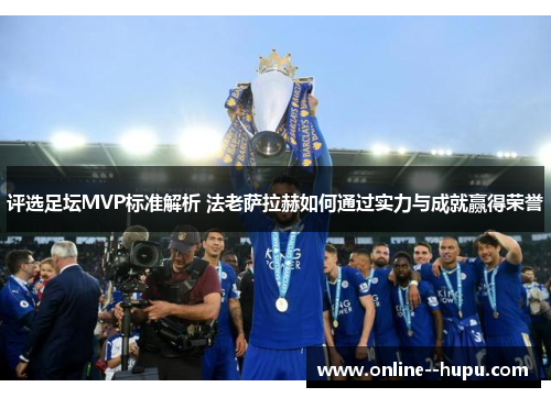 评选足坛MVP标准解析 法老萨拉赫如何通过实力与成就赢得荣誉 评选足坛MVP标准解析 法老萨拉赫如何通过实力与成就赢得荣誉
