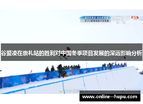 谷爱凌在崇礼站的胜利对中国冬季项目发展的深远影响分析