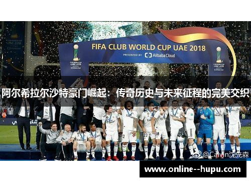 阿尔希拉尔沙特豪门崛起:传奇历史与未来征程的完美交织 阿尔希拉尔沙特豪门崛起:传奇历史与未来征程的完美交织