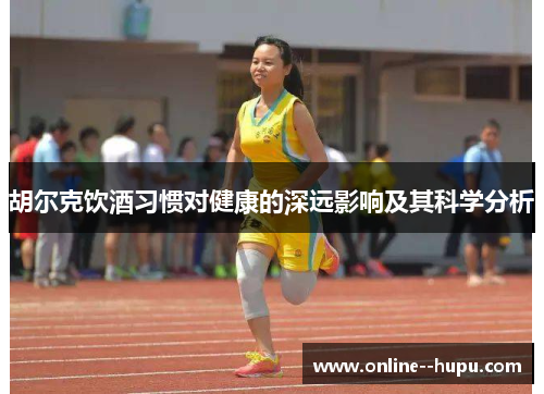 胡尔克饮酒习惯对健康的深远影响及其科学分析 胡尔克饮酒习惯对健康的深远影响及其科学分析