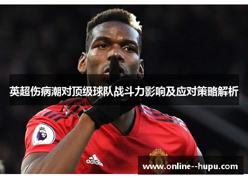 英超伤病潮对顶级球队战斗力影响及应对策略解析 英超伤病潮对顶级球队战斗力影响及应对策略解析