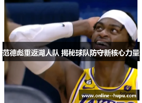 范德彪重返湖人队 揭秘球队防守新核心力量 范德彪重返湖人队 揭秘球队防守新核心力量