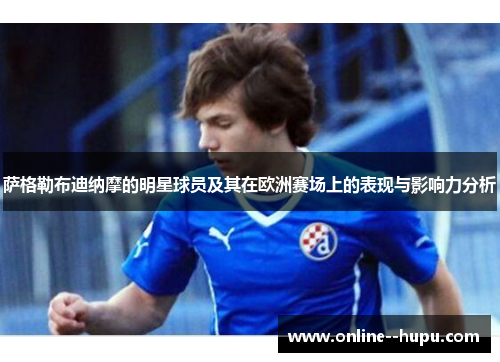萨格勒布迪纳摩的明星球员及其在欧洲赛场上的表现与影响力分析 萨格勒布迪纳摩的明星球员及其在欧洲赛场上的表现与影响力分析