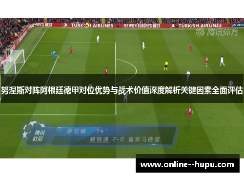 努涅斯对阵阿根廷德甲对位优势与战术价值深度解析关键因素全面评估