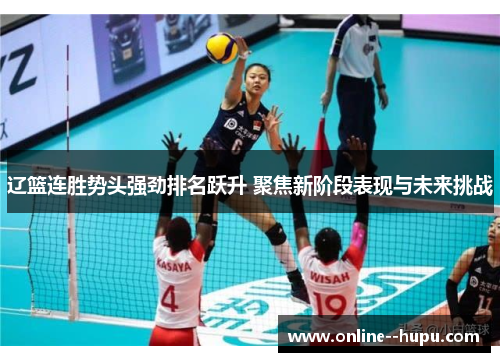 辽篮连胜势头强劲排名跃升 聚焦新阶段表现与未来挑战 辽篮连胜势头强劲排名跃升 聚焦新阶段表现与未来挑战