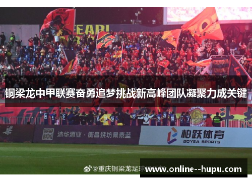 铜梁龙中甲联赛奋勇追梦挑战新高峰团队凝聚力成关键 铜梁龙中甲联赛奋勇追梦挑战新高峰团队凝聚力成关键