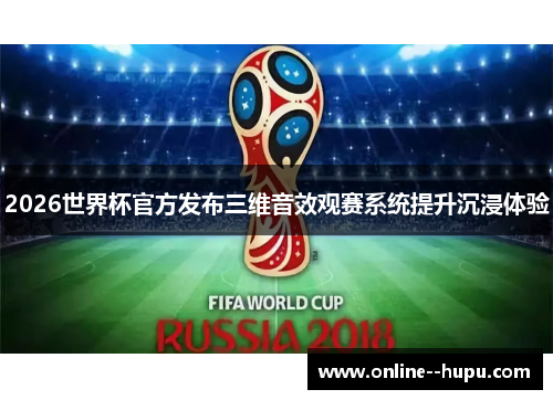 2026世界杯官方发布三维音效观赛系统提升沉浸体验 2026世界杯官方发布三维音效观赛系统提升沉浸体验