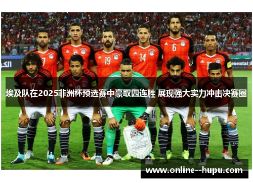 埃及队在2025非洲杯预选赛中豪取四连胜 展现强大实力冲击决赛圈