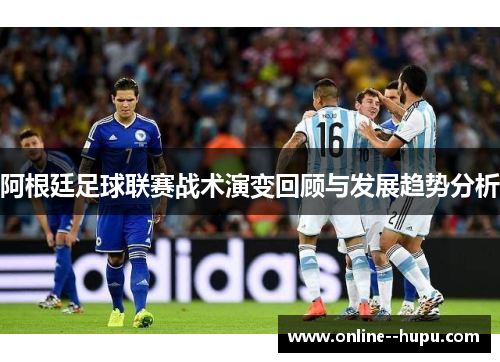 阿根廷足球联赛战术演变回顾与发展趋势分析