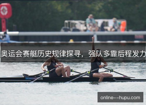 奥运会赛艇历史规律探寻,强队多靠后程发力 奥运会赛艇历史规律探寻,强队多靠后程发力