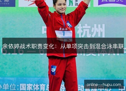 余依婷战术职责变化:从单项突击到混合泳串联 余依婷战术职责变化:从单项突击到混合泳串联