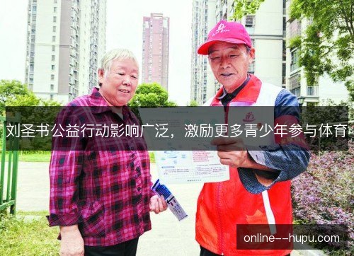 刘圣书公益行动影响广泛，激励更多青少年参与体育